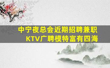 中宁夜总会近期招聘兼职KTV广聘模特富有四海