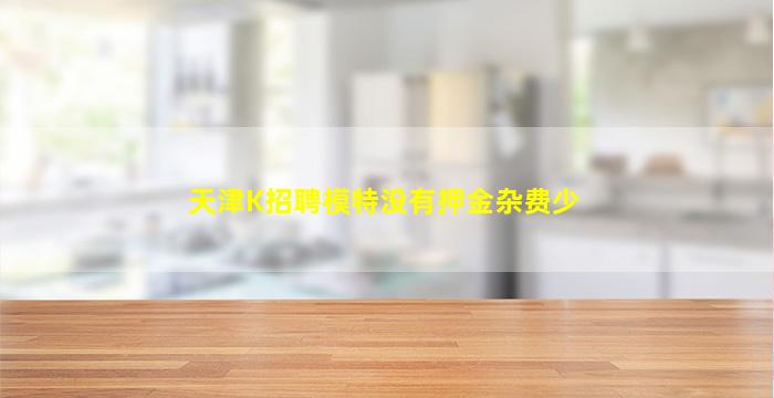 天津K招聘模特没有押金杂费少